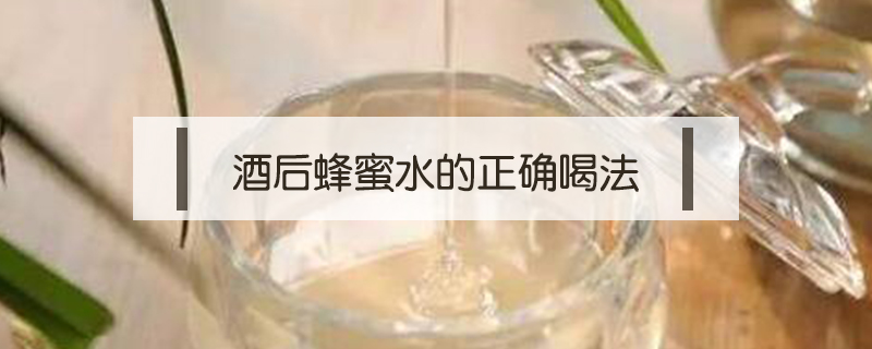 酒后蜂蜜水的正確喝法