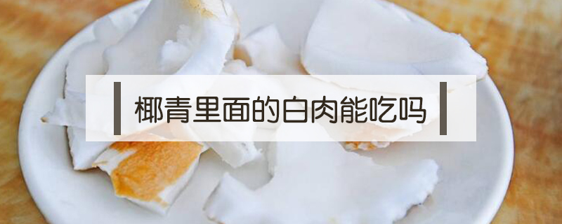 椰青里面的白肉能吃嗎