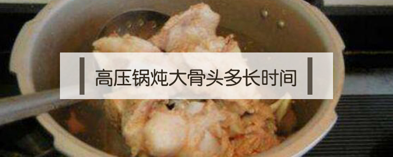 高壓鍋燉大骨頭多長(zhǎng)時(shí)間