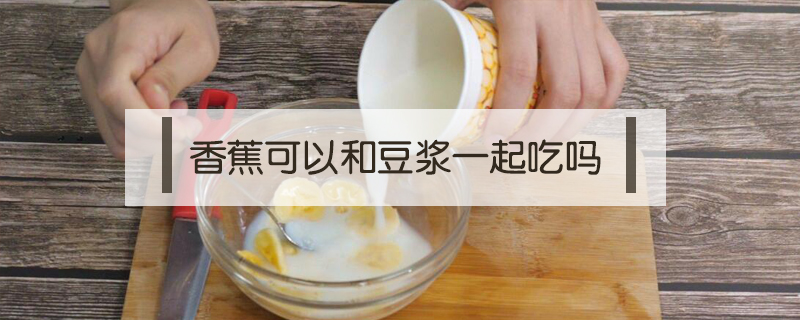 香蕉可以和豆漿一起吃嗎