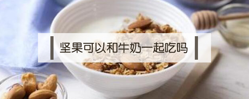 堅(jiān)果可以和牛奶一起吃嗎