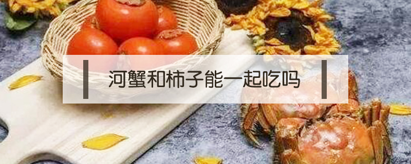 河蟹和柿子能一起吃嗎