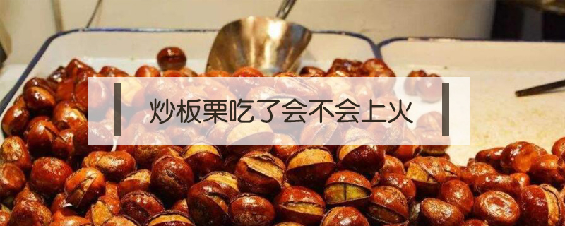 炒板栗吃了會(huì)不會(huì)上火