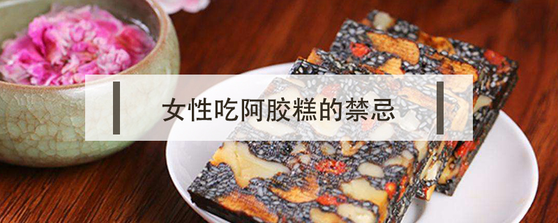 女性吃阿膠糕的禁忌