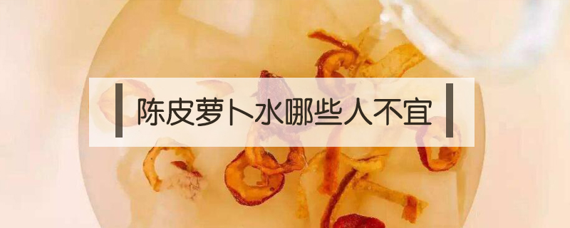 陳皮蘿卜水哪些人不宜