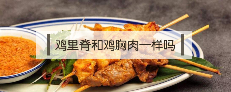 雞里脊和雞胸肉一樣嗎