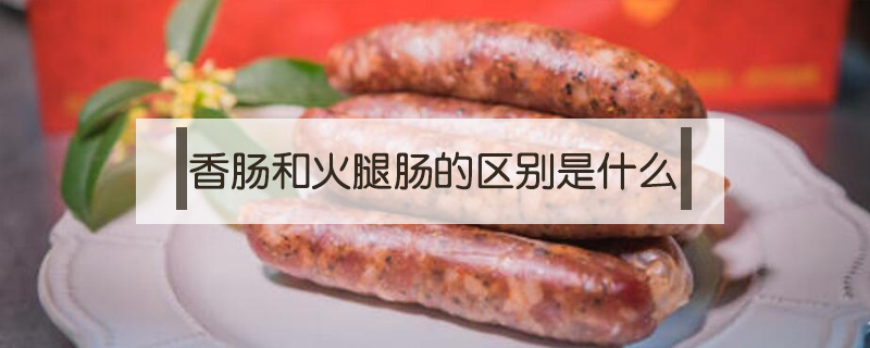 香腸和火腿腸的區別是什么