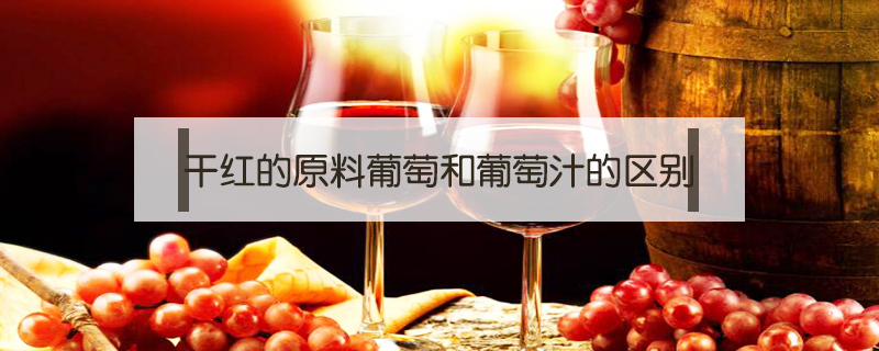 干紅的原料葡萄和葡萄汁的區(qū)別