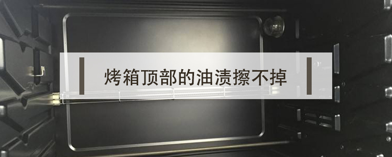 烤箱頂部的油漬擦不掉