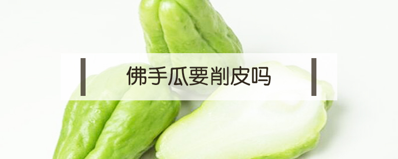 佛手瓜要削皮嗎