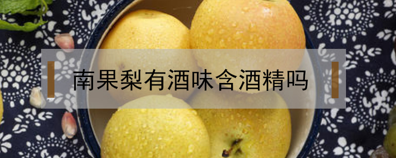 南果梨有酒味含酒精嗎