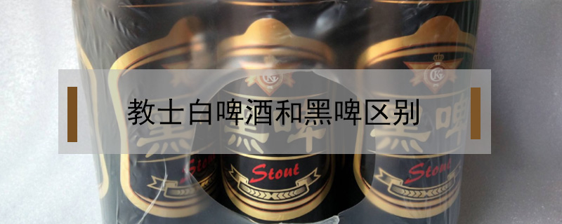 教士白啤酒和黑啤區別