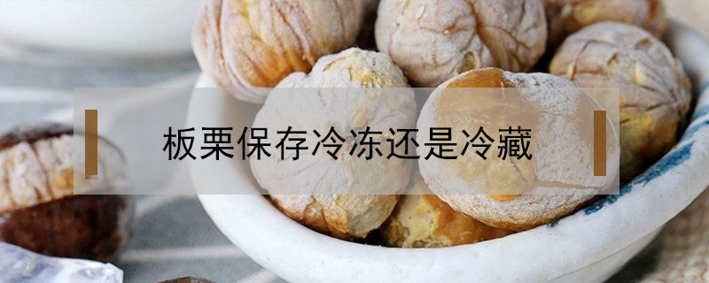 板栗保存冷凍還是冷藏