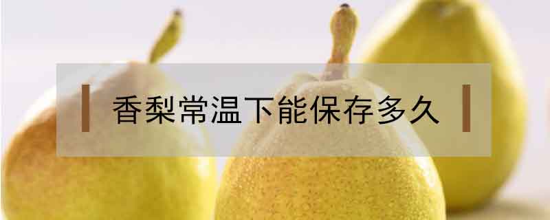 香梨常溫下能保存多久