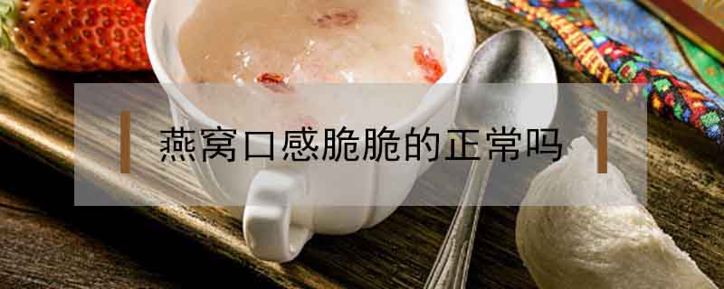 燕窩口感脆脆的正常嗎