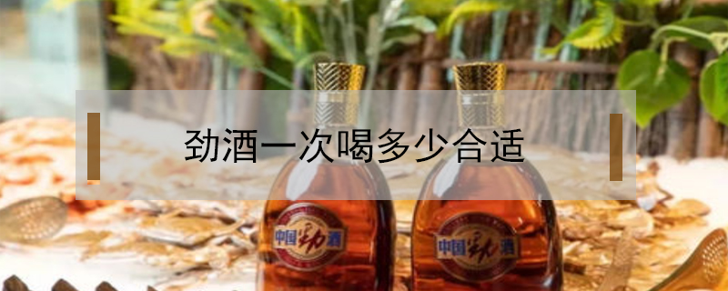 勁酒一次喝多少合適