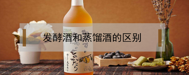 發(fā)酵酒和蒸餾酒的區(qū)別