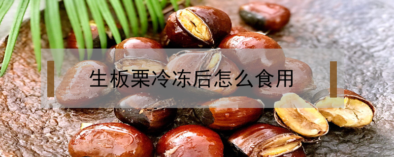 生板栗冷凍后怎么食用