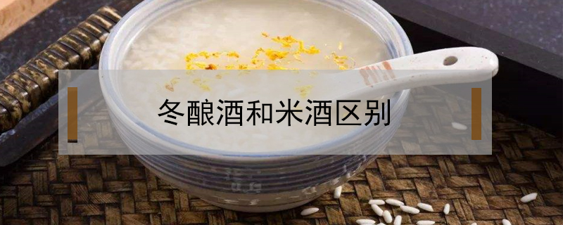 冬釀酒和米酒區別