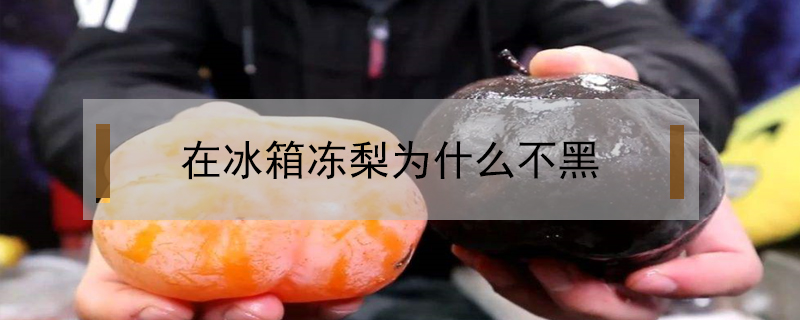 在冰箱凍梨為什么不黑