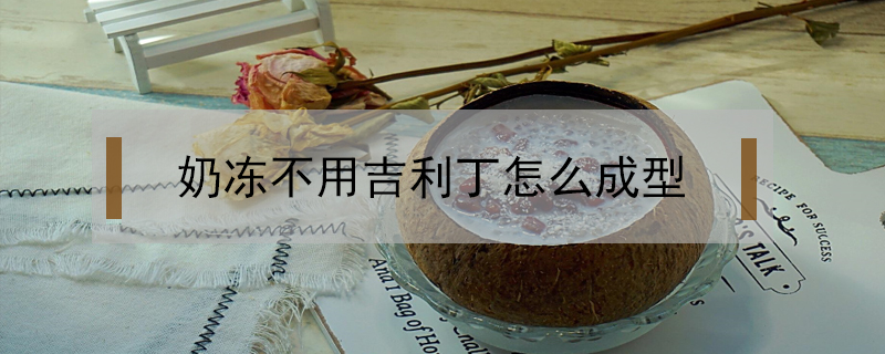 奶凍不用吉利丁怎么成型