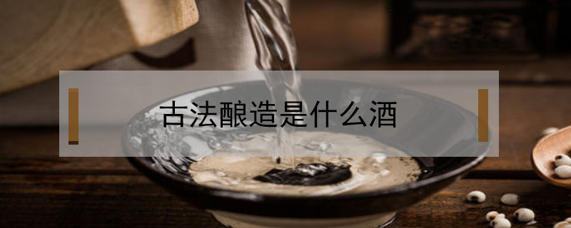 古法釀造是什么酒