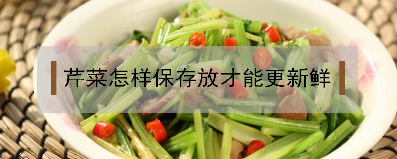 芹菜怎樣保存放才能更新鮮