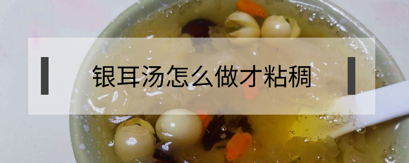 銀耳湯怎么做才粘稠