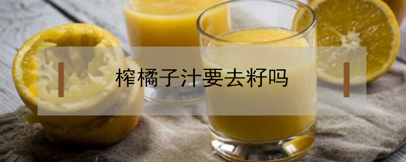 榨橘子汁要去籽嗎