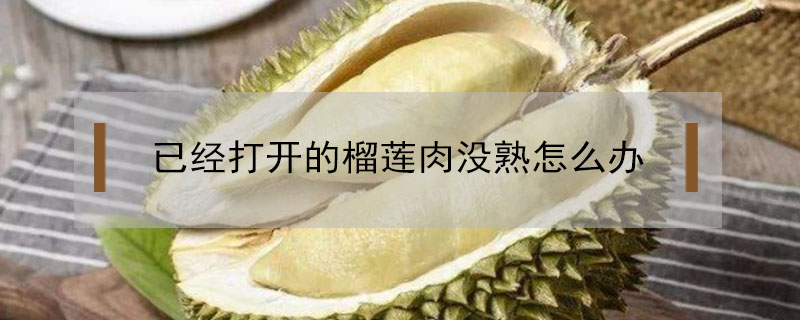 已經打開的榴蓮肉沒熟怎么辦