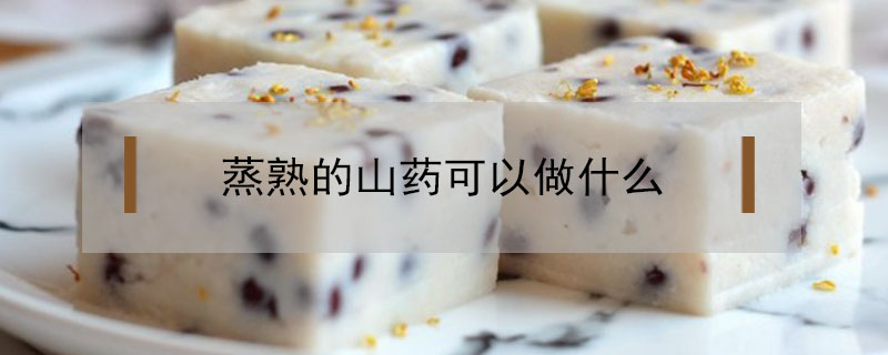 蒸熟的山藥可以做什么