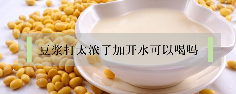 豆漿打太濃了加開水可以喝嗎