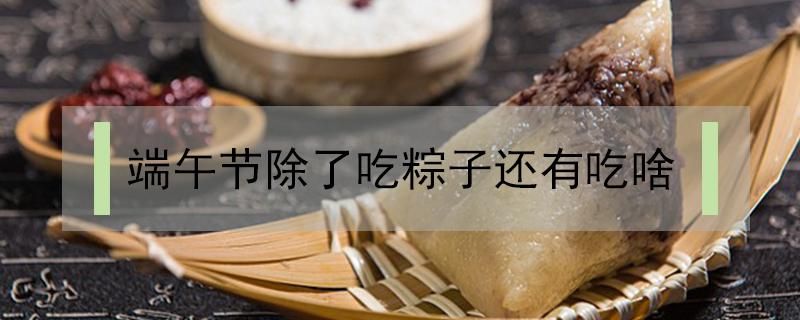 端午節除了吃粽子還有吃啥