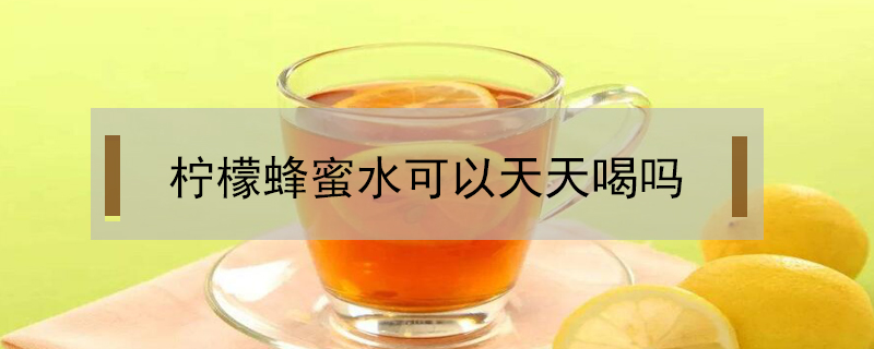 檸檬蜂蜜水可以天天喝嗎