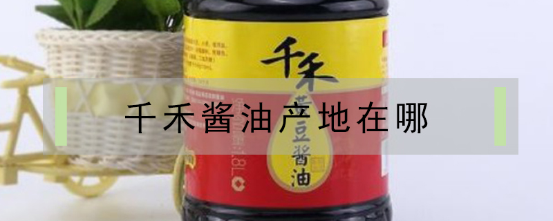 千禾醬油產地在哪