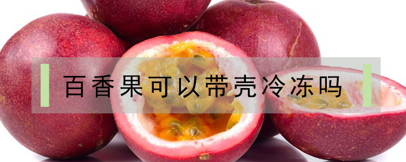百香果可以帶殼冷凍嗎