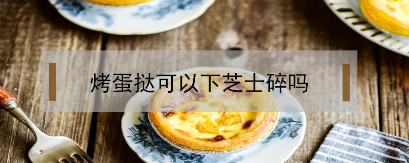 烤蛋撻可以下芝士碎嗎