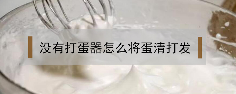 沒(méi)有打蛋器怎么將蛋清打發(fā)