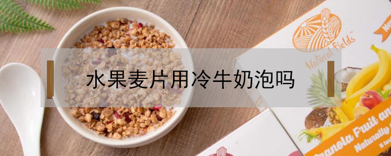 水果麥片用冷牛奶泡嗎