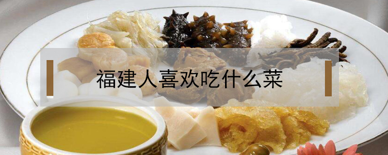 福建人喜歡吃什么菜