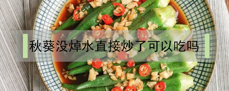 秋葵沒焯水直接炒了可以吃嗎