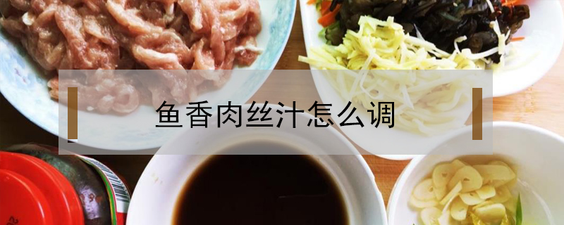 魚香肉絲汁怎么調(diào)