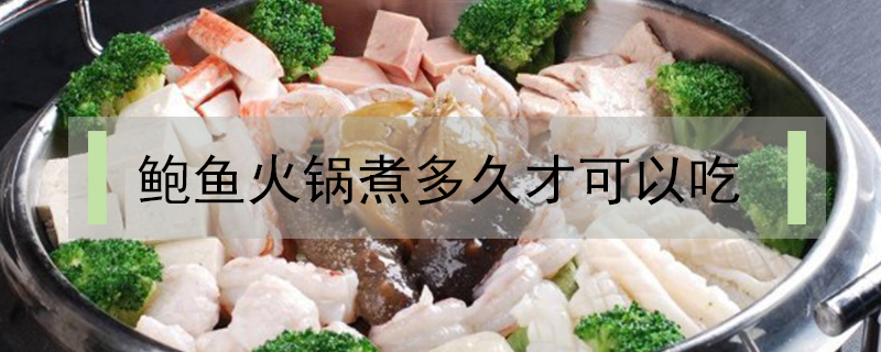 鮑魚火鍋煮多久才可以吃