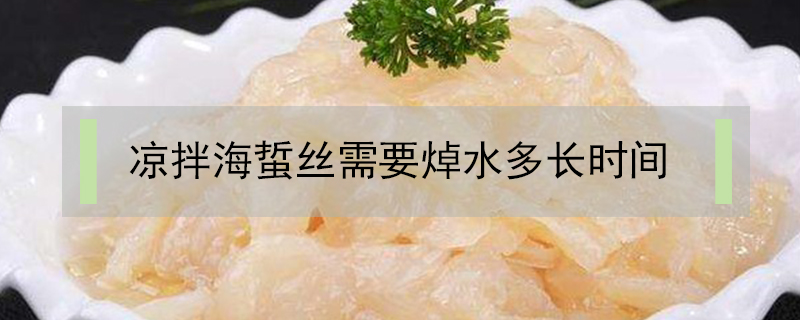 涼拌海蜇絲需要焯水多長(zhǎng)時(shí)間