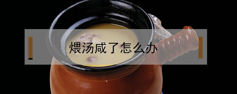 煨湯咸了怎么辦