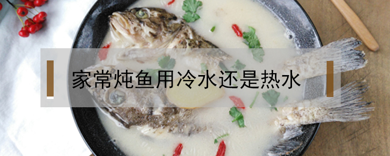 家常燉魚用冷水還是熱水