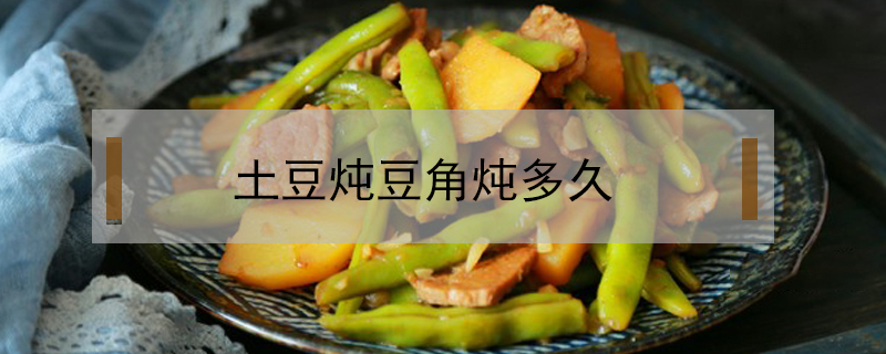 土豆燉豆角燉多久