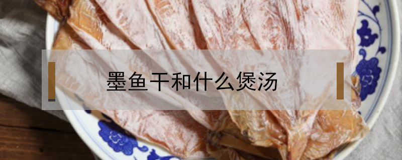墨魚干和什么煲湯