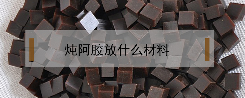 燉阿膠放什么材料