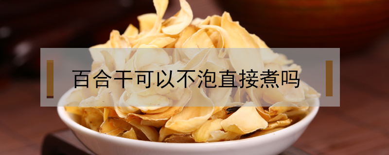 百合干可以不泡直接煮嗎